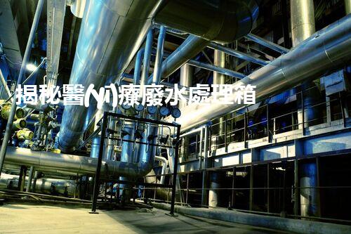 揭秘醫(yī)療廢水處理箱：醫(yī)院污染的終結(jié)者？